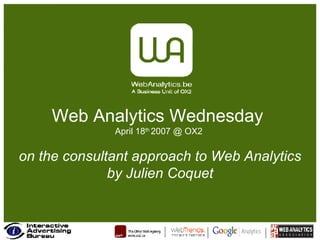 Web Analytics Wednesday  April 18 th  2007 @ OX2  on the consultant approach to Web Analytics by Julien Coquet 