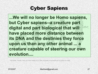Cyber Sapiens ...We will no longer be Homo sapiens, but Cyber sapiens--a creature part digital and part biological that wi...