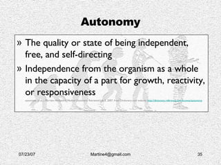 Autonomy <ul><li>The quality or state of being independent, free, and self-directing   </li></ul><ul><li>Independence from...