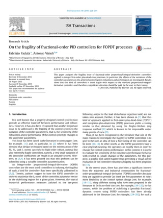 Research Article
On the fragility of fractional-order PID controllers for FOPDT processes
Fabrizio Padula a
, Antonio Visioli b,n
a
Dipartimento di Ingegneria dell'Informazione, University of Brescia - Italy, Italy
b
Dipartimento di Ingegneria Meccanica e Industriale, University of Brescia - Italy, Via Branze 38, I-25123 Brescia, Italy
a r t i c l e i n f o
Article history:
Received 2 December 2014
Received in revised form
26 August 2015
Accepted 9 November 2015
Available online 27 November 2015
This paper was recommended for publica-
tion by Dr. Y. Chen
Keywords:
Fractional-order controllers
PID control
Tuning
Fragility
a b s t r a c t
This paper analyzes the fragility issue of fractional-order proportional-integral-derivative controllers
applied to integer ﬁrst-order plus-dead-time processes. In particular, the effects of the variations of the
controller parameters on the achieved control system robustness and performance are investigated. Results
show that this kind of controllers is more fragile with respect to the standard proportional-integral-
derivative controllers and therefore a signiﬁcant attention should be paid by the user in their tuning.
& 2015 ISA. Published by Elsevier Ltd. All rights reserved.
1. Introduction
It is well known that a properly designed control system must
provide an effective trade-off between performance and robust-
ness. However, it has also been recognized that another important
issue to be addressed is the fragility of the control system to the
variation of the controller parameters, that is, the sensitivity of the
robustness and/or performance of the control system to changes in
the controller parameters.
This issue has been raised in the literature in some papers (see,
for example, [1]) and, in particular, in [2] where it has been
stressed that design techniques based on the minimization of the
H2, H1 and l1 norms can yield to high-order robust, optimal but
also extremely fragile controllers, namely, a very small variation of
the controller coefﬁcients can result in an unstable system. How-
ever, in [3,4] it has been pointed out that this problem can be
solved by using a suitable controller parametrization.
As integer-order proportional-integral-derivative (IOPID)
controllers are the most used controllers in industry, the fragility
of such a kind for controllers has been speciﬁcally addressed in
[5,6]. Therein, authors suggest to tune the IOPID controller in
order to maximize the l2 norm of the controller parameter vector
in the stabilizing region for a given plant. However, the typical
industrial performance measures (related to the set-point
following and/or to the load disturbance rejection task) are not
taken into account. Further, it has been shown in [7] that this
kind of approach applied to ﬁrst-order-plus-dead-time (FOPDT)
and integrator-plus-dead-time (IPDT) processes yields a tuning
similar to that obtained by using the Ziegler–Nichols step
response method [8] which is known to be improvable under
many points of view [9].
Thus, it has been recognized in the literature that one of the
main reasons to investigate the fragility of IOPID controllers is to
give to the user an idea of how a ﬁne tuning of the controller can
be done [10–12]. In other words, as the IOPID parameters have a
clear physical meaning, the operator can modify them in order to
change the control system performance. In this context, it is useful
to evaluate the sensitivity of the robustness/performance behavior
with respect to (small) changes of the parameters. For this pur-
pose, a graphic tool called fragility rings providing a visual aid for
evaluation of the controller robustness/fragility has been proposed
in [13].
In the recent years, there has also been a signiﬁcant interest
from the academic and industrial communities for fractional-
order-proportional-integral-derivative (FOPID) controllers because
they are capable to provide (as there are ﬁve parameters to tune)
more ﬂexibility in the control system design (see, for example,
[14–17]). Many different tuning rules have been proposed in the
literature to facilitate their use (see, for example, [18–23]). In this
context, while the problem of stabilizing a (possibly fractional)
dynamic system using FOPID controllers has been already
addressed in the literature (see, for example, [24–26]), for such a
Contents lists available at ScienceDirect
journal homepage: www.elsevier.com/locate/isatrans
ISA Transactions
http://dx.doi.org/10.1016/j.isatra.2015.11.010
0019-0578/& 2015 ISA. Published by Elsevier Ltd. All rights reserved.
n
Corresponding author. Tel.: þ39 030 3715460; fax: þ39 030 380014.
E-mail addresses: fabrizio.padula@unibs.it (F. Padula),
antonio.visioli@unibs.it (A. Visioli).
ISA Transactions 60 (2016) 228–243
 