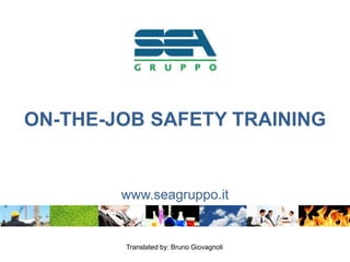 ON-THE-JOB SAFETY TRAINING
www.seagruppo.it
Translated by: Bruno Giovagnoli
 
