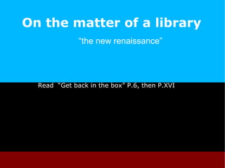 On the matter of a library “ the new renaissance”  Read  “Get back in the box” P .6, then P.XVI 