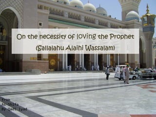 On the necessity of loving the Prophet
               (Sallalahu Alaihi Wassalam)




from
As-Shifa
By Qadi Iyad
 