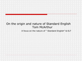 On the origin and nature of Standard English   Tom McArthur ,[object Object]