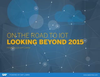 ON THE ROAD TO IOT
LOOKING BEYOND 2015
PRESENTED BY SAP LUMIRA
 