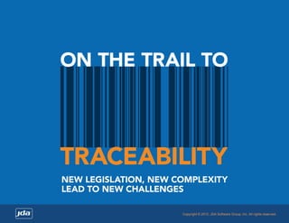 ON THE TRAIL TO

TRACEABILITY
NEW LEGISLATION, NEW COMPLEXITY
LEAD TO NEW CHALLENGES
Copyright © 2013, JDA Software Group, Inc. All rights reserved.

 