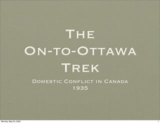 The
                       On-to-Ottawa
                           Trek
                       Domestic Conﬂict in Canada
                                  1935



Monday, May 25, 2009                                1
 