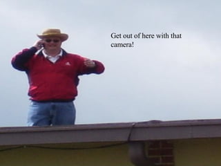 Get out of here with that camera!  