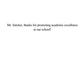 Mr. Satcher, thanks for promoting academic excellence at our school ! 