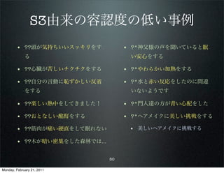 S3由来の容認度の低い事例
        • ??頭が気持ちいいスッキリをす         • ?*神父様の声を聞いていると眠
             る                     い安心をする

        • ??心臓が苦しいチクチクをする         • ?*やわらかい加熱をする
        • ??自分の言動に恥ずかしい反省         • ?*水と赤い反応をしたのに間違
             をする                   いないようです

        • ??楽しい熱中をしてきました！         • ?*門人達の方が青い心配をした
        • ??おとなしい酩酊をする            • ?*ヘアメイクに美しい挑戦をする
        • ??筋肉が痛い硬直をして眠れない         • 美しいヘアメイクに挑戦する

        • ??木が暗い密集をした森林では…

                             50

Monday, February 21, 2011
 