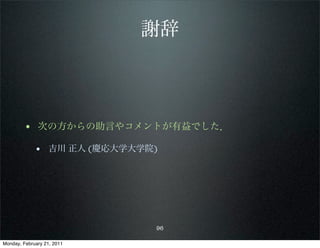 謝辞



        • 次の方からの助言やコメントが有益でした．
             • 吉川 正人 (慶応大学大学院)




                             96

Monday, February 21, 2011
 