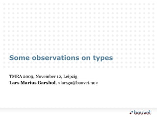 Some observations on types TMRA 2009, November 12, Leipzig Lars Marius Garshol, &lt;larsga@bouvet.no&gt; 