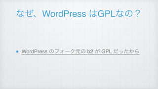 なぜ、WordPress はGPLなの？
WordPress のフォーク元の b2 が GPL だったから
 