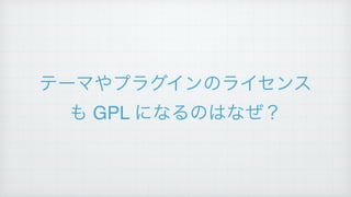 テーマやプラグインのライセンス
も GPL になるのはなぜ？
 