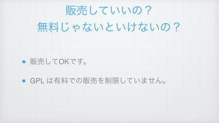販売していいの？!
無料じゃないといけないの？
販売してOKです。!
GPL は有料での販売を制限していません。
 