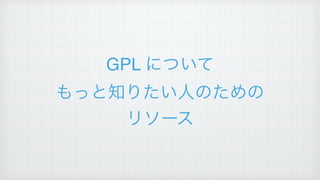 GPL について!
もっと知りたい人のための!
リソース
 
