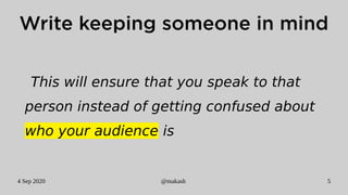 4 Sep 2020 @makash 5
Write keeping someone in mind
This will ensure that you speak to that
person instead of getting confused about
who your audience is
 