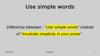 4 Sep 2020 @makash 7
Use simple words
Difference between - “Use simple words” instead
of “Inculcate simplicity in your prose”
 