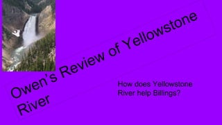 How does Yellowstone
River help Billings?
 