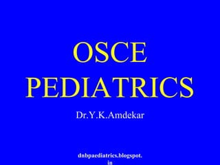 OSCE
PEDIATRICS
Dr.Y.K.Amdekar
dnbpaediatrics.blogspot.
in
 