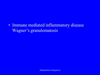 • Immune mediated inflammatory disease
Wagner’s granulomatosis
dnbpaediatrics.blogspot.in
 