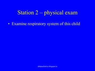 Station 2 – physical exam
• Examine respiratory system of this child
dnbpaediatrics.blogspot.in
 