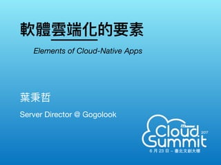 軟體雲端化的要素
Server Director @ Gogolook
葉秉哲　
Elements of Cloud-Native Apps
 