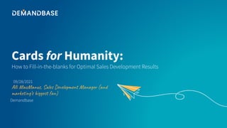 Cards for Humanity:
Alli MacManus, Sales Development Manager (and
marketing’s biggest fan)
How to Fill-in-the-blanks for Optimal Sales Development Results
09/28/2021
Demandbase
 