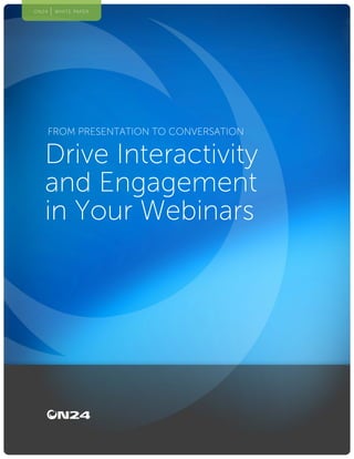 1How to Drive Interactivity and Engagement in Your Webinars
ON24 WHITE PAPER
FROM PRESENTATION TO CONVERSATION
Drive Interactivity
and Engagement
in Your Webinars
ON24 WHITE PAPER
 