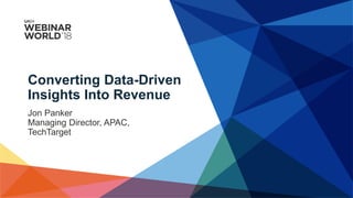 Converting Data-Driven
Insights Into Revenue
Jon Panker
Managing Director, APAC,
TechTarget
 