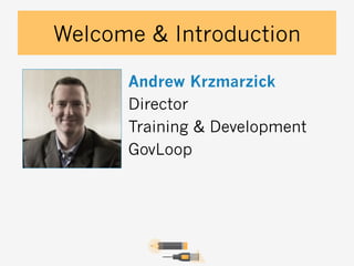 Welcome & Introduction
Andrew Krzmarzick
Director
Training & Development
GovLoop

 