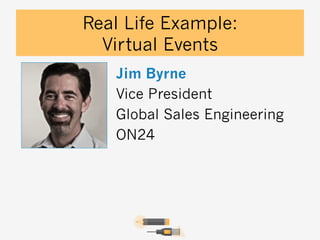 Real Life Example:
Virtual Events
Jim Byrne
Vice President
Global Sales Engineering
ON24

 