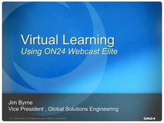 Virtual Learning

Using ON24 Webcast Elite

Jim Byrne
Vice President , Global Solutions Engineering
21 | ©2012 ON24, Inc. All Rights Reserved. I ON24, Inc. Conﬁdential."

 