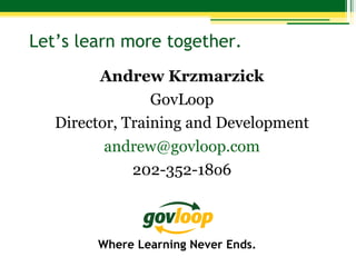 Let’s learn more together.
Andrew Krzmarzick
GovLoop
Director, Training and Development
andrew@govloop.com
202-352-18o6

Where Learning Never Ends.

 