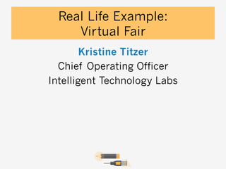 Real Life Example:
Virtual Fair
Kristine Titzer
Chief Operating Officer
Intelligent Technology Labs

 