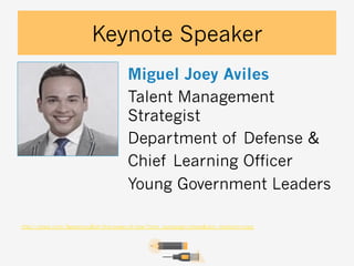 Keynote Speaker
Miguel Joey Aviles
Talent Management
Strategist
Department of Defense &
Chief Learning Officer
Young Government Leaders
http://prezi.com/3eepmosy8idr/the-power-of-now/?utm_campaign=share&utm_medium=copy

 