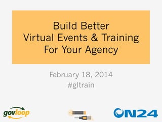 Build Better
Virtual Events & Training
For Your Agency
February 18, 2014
#gltrain

 