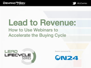 Session sponsored by!
#LLCseries	
  
Lead to Revenue: !
How to Use Webinars to
Accelerate the Buying Cycle!
 