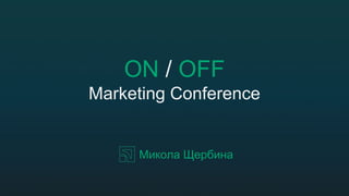 ON / OFF
Marketing Conference
Микола Щербина
 