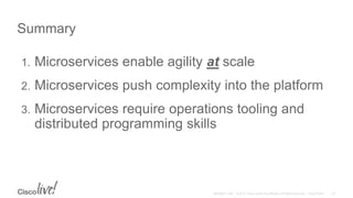 Summary
1. Microservices enable agility at scale
2. Microservices push complexity into the platform
3. Microservices require operations tooling and
distributed programming skills
 