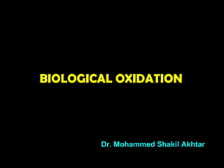 BIOLOGICAL OXIDATION
Dr. Mohammed Shakil Akhtar
 