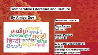 Comparative Literature and Culture
By Amiya Dev
Presenters : sem:4
Divya Parmar
Roll no: 5
Mayuri Pandya
Roll no:14
S. B. Gardi Department of
English
Maharaja Krishnakumarsinhji
Bhavnagar University
 