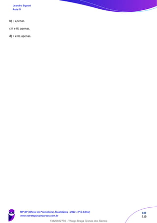 101
110
b) I, apenas.
c) I e III, apenas.
d) II e III, apenas.
Leandro Signori
Aula 01
MP-SP (Oficial de Promotoria) Atualidades - 2022 - (Pré-Edital)
www.estrategiaconcursos.com.br
22255
13820852735 - Thiago Braga Gomes dos Santos
 