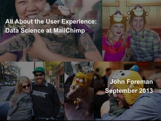 All About the User Experience:
Data Science at MailChimp
John Foreman
September 2013
 