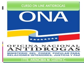 CURSO ON LINE ANTIDROGAS
1TTE. ARENCIBIA M. GIZETH C.
 