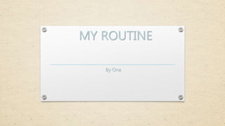 MY ROUTINE
By Ona
 