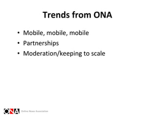 Trends from ONA  <ul><li>Mobile, mobile, mobile </li></ul><ul><li>Partnerships </li></ul><ul><li>Moderation/keeping to sca...