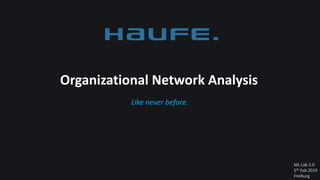 ML Lab 2.0
5th Feb 2019
Freiburg
Like never before.
Organizational Network Analysis
 