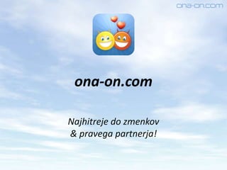 ona-on.com
Najhitreje do zmenkov
& pravega partnerja!
 