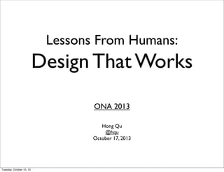 Lessons From Humans:

Design That Works
ONA 2013
Hong Qu
@hqu
October 17, 2013

Tuesday, October 15, 13

 